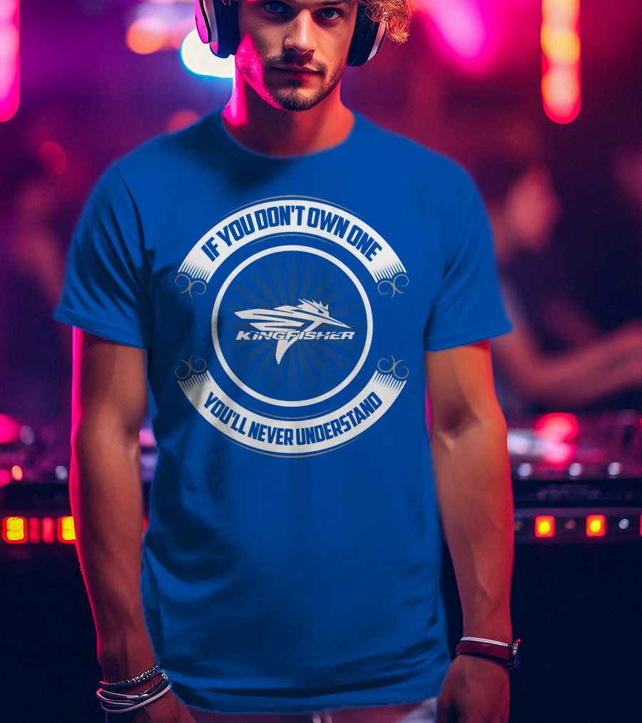 If You Don't Own One Kingfisher You'll Never Understand T-Shirt
