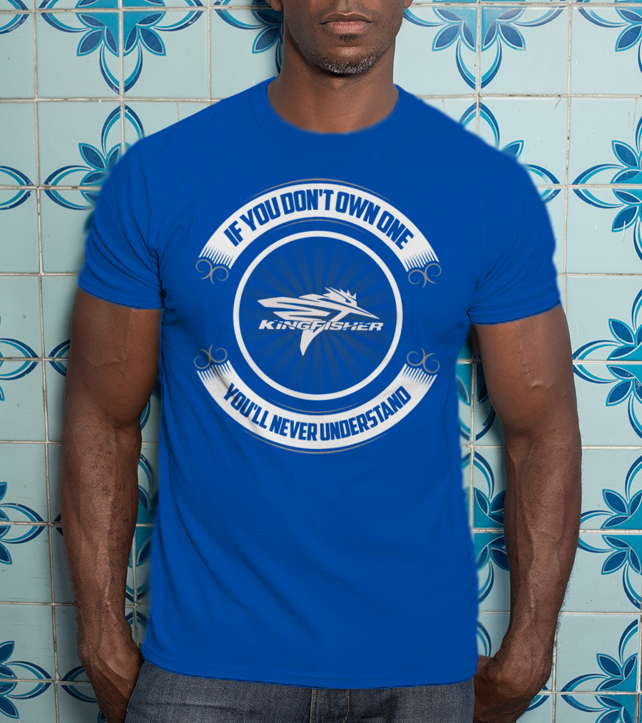 If You Don't Own One Kingfisher You'll Never Understand T-Shirt