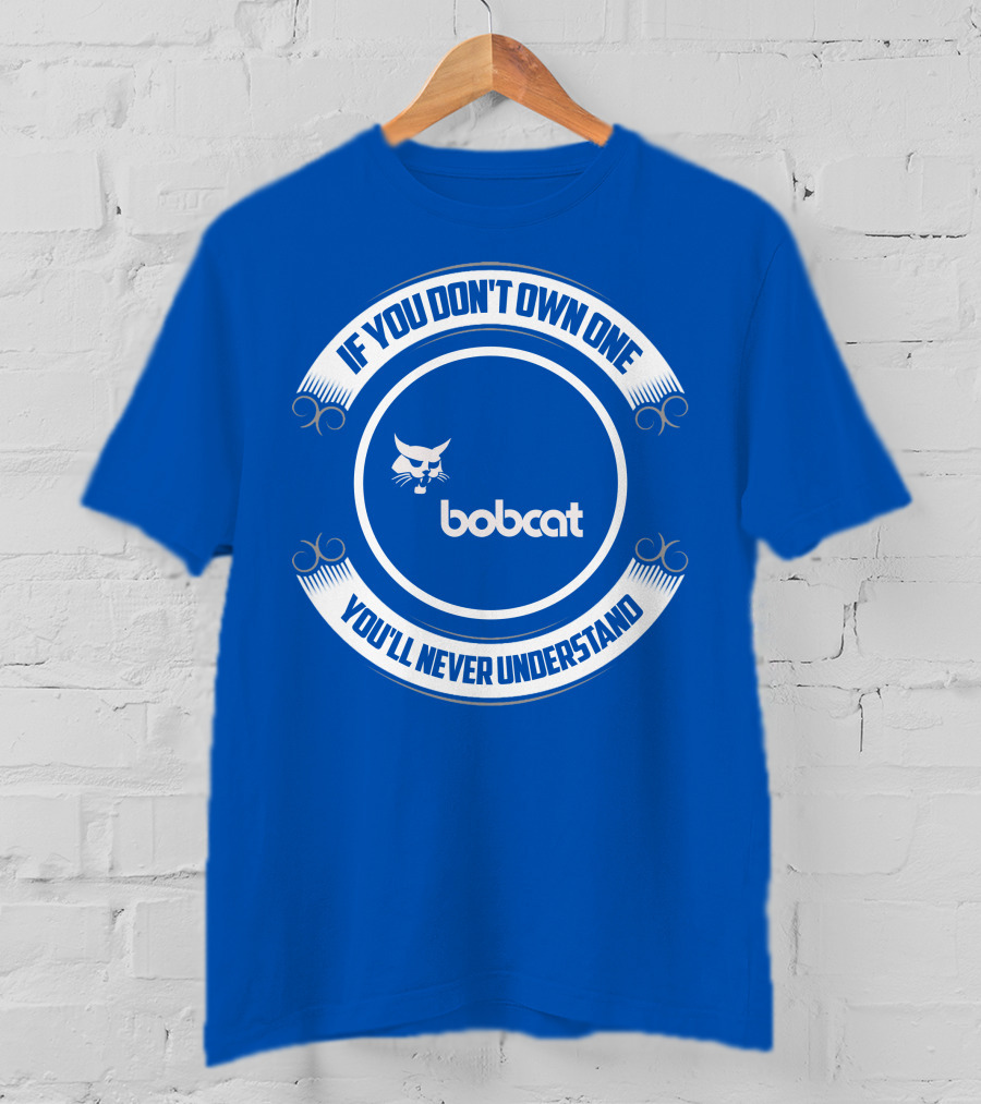 If You Don't Own One You'll Never Understand Bobcat T-Shirt