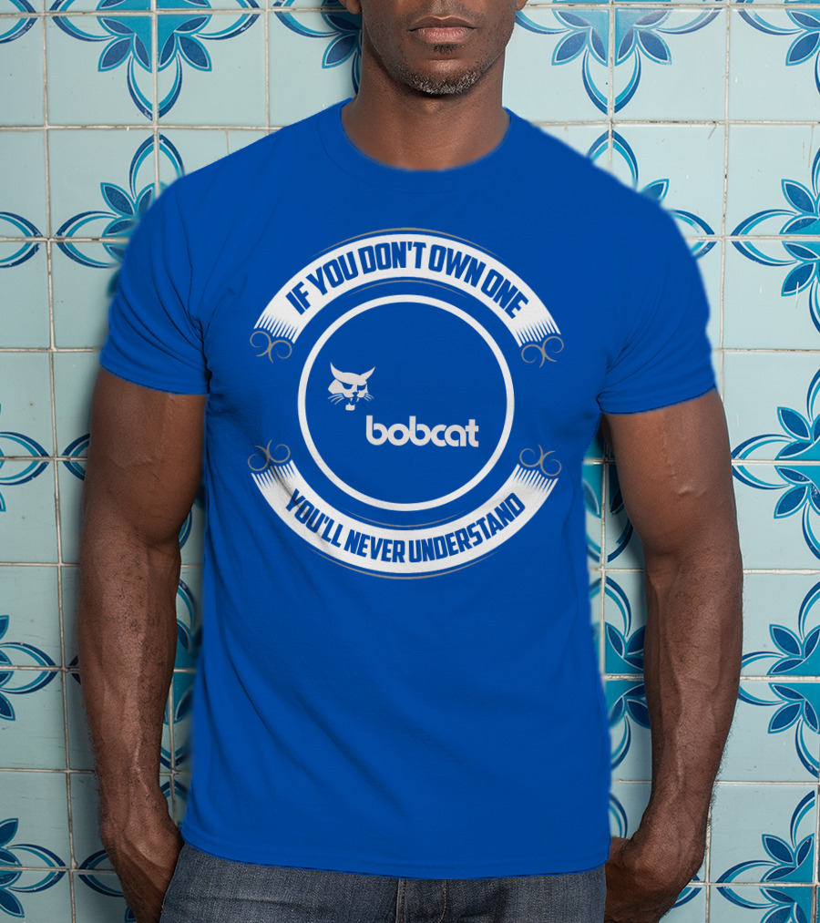 If You Don't Own One You'll Never Understand Bobcat T-Shirt