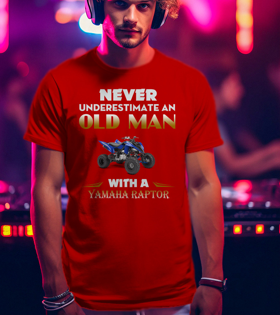 NEVER UNDERESTIMATE AN OLD MAN WITH A YAMAHA RAPTOR T-Shirt
