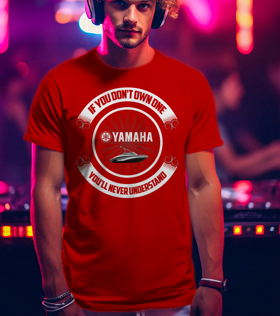 Yamaha Boat If You Don't Own One You'll Never Understand T-Shirt