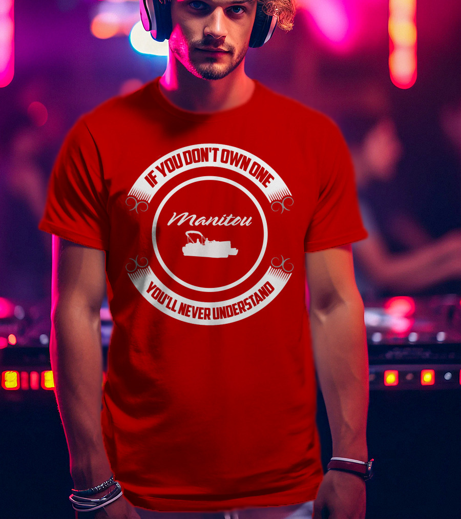 Manitou Pontoon If You Don't Own One You'll Never Understand T-Shirt