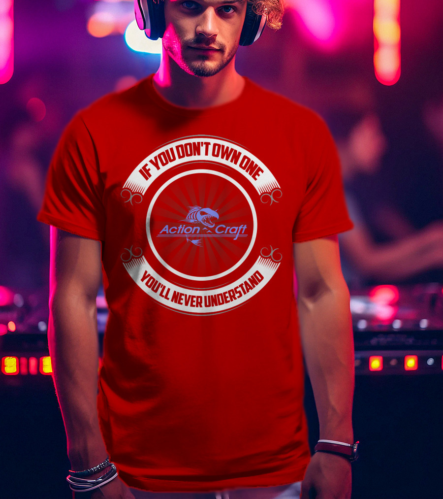 If You Don't Own One You'll Never Understand Action Craft Boat T-Shirt