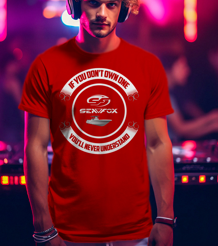 Sea Fox Boat If You Don’t Own One You’ll Never Understand T-Shirt