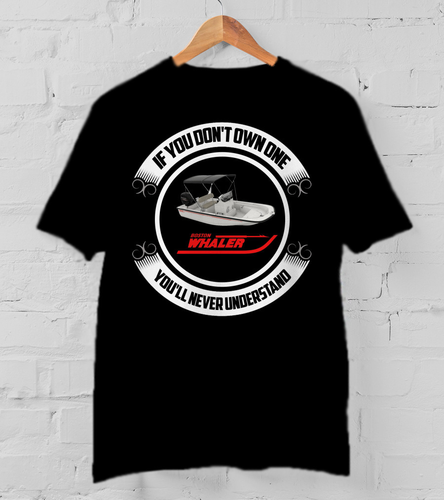 If You Don't Own One Boston Whaler You'll Never Understand T-Shirt