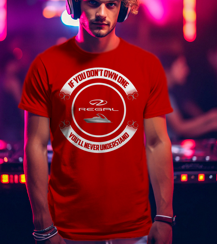 If You Don't Own One You'll Never Understand Regal Boat T-Shirt