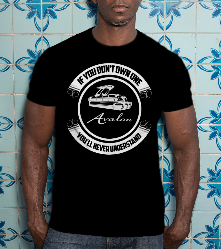If You Don't Own One You'll Never Understand Avalon Pontoon Boat T-Shirt