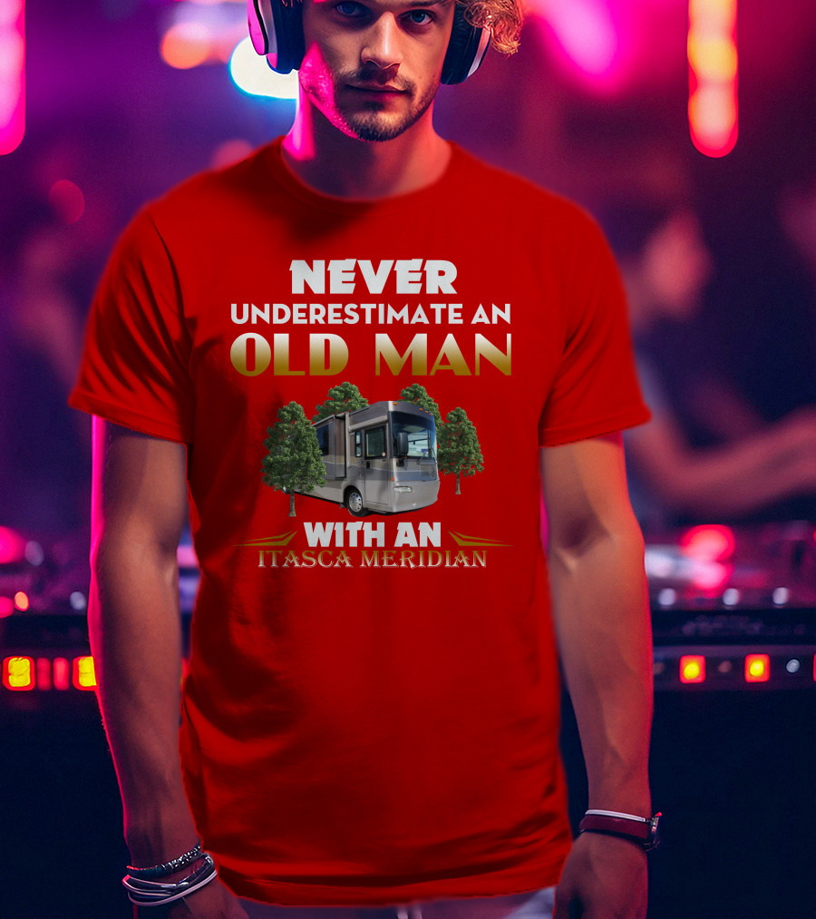 NEVER UNDERESTIMATE AN OLD MAN WITH AN ITASCA MERIDIAN T-Shirt