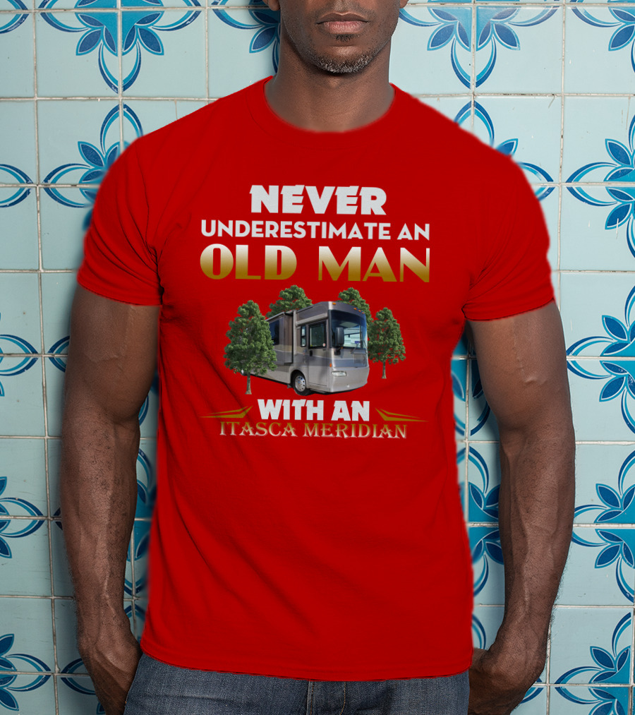 NEVER UNDERESTIMATE AN OLD MAN WITH AN ITASCA MERIDIAN T-Shirt