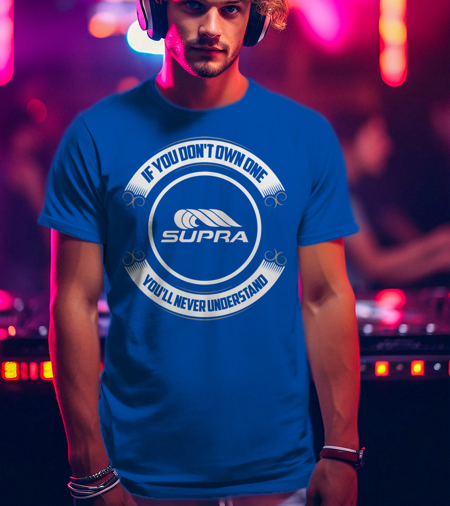 Supra If You Don't Own One You'll Never Understand T-Shirt