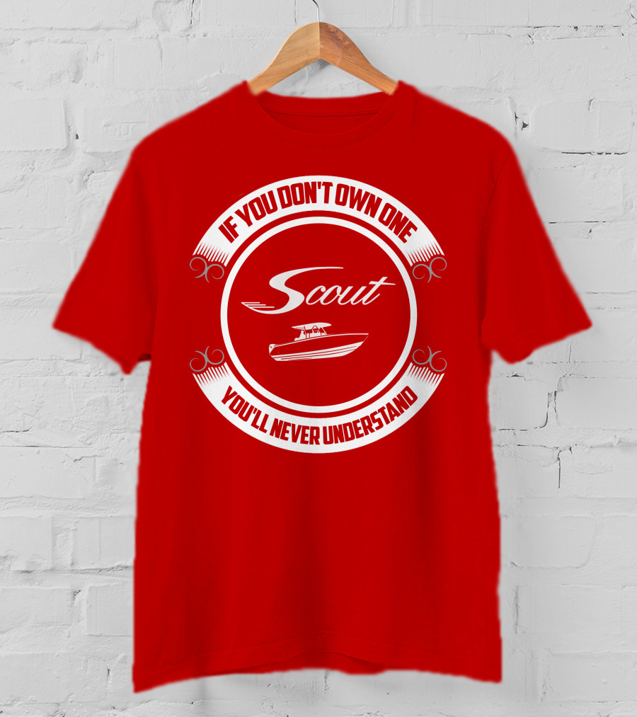 Scout Boat If You Don't Own One You'll Never Understand T-Shirt
