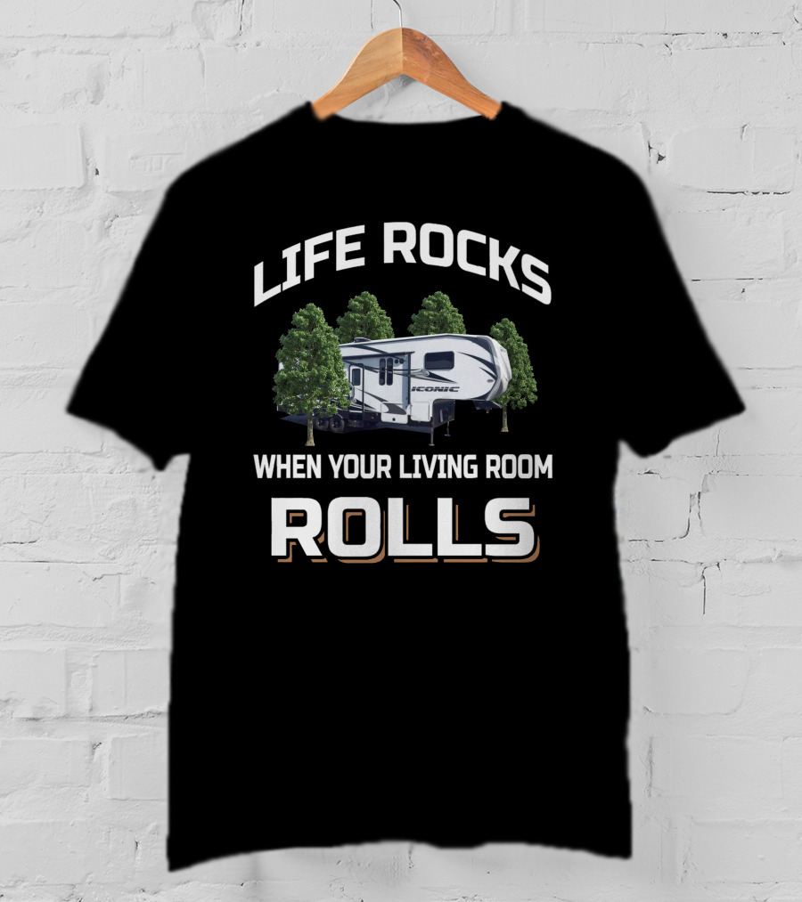 LIFE ROCKS WHEN YOUR LIVING ROOM ROLLS Toyhauler RV Camper T-Shirt
