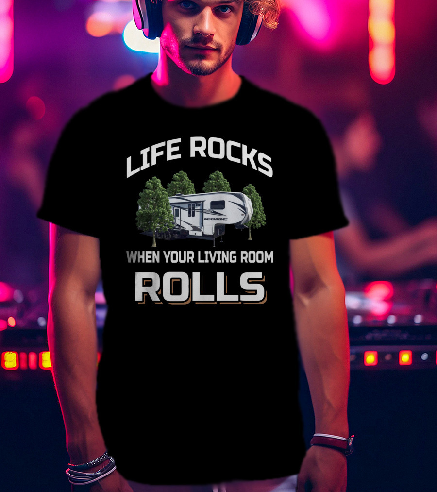 LIFE ROCKS WHEN YOUR LIVING ROOM ROLLS Toyhauler RV Camper T-Shirt