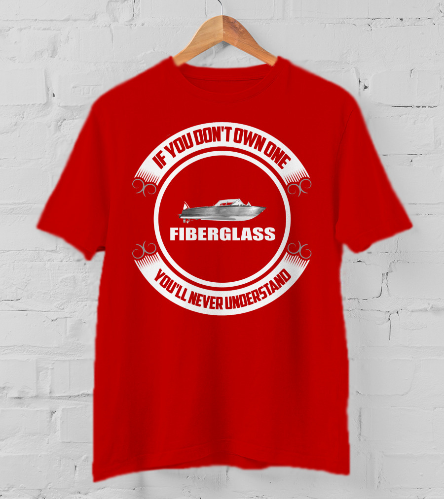 IF YOU DON'T OWN ONE FIBERGLASS YOU'LL NEVER UNDERSTAND T-Shirt