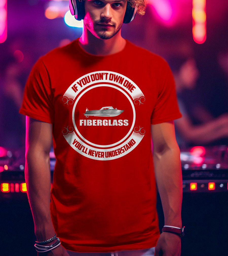 IF YOU DON'T OWN ONE FIBERGLASS YOU'LL NEVER UNDERSTAND T-Shirt