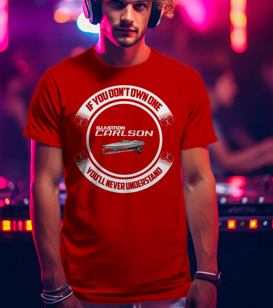 If You Don't Own One Glastron Carlson CVX You'll Never Understand T-Shirt