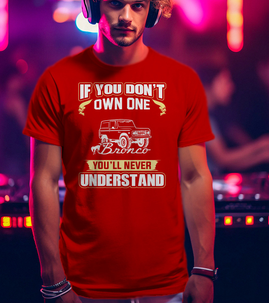 If You Don't Own One Bronco You'll Never Understand T-Shirt