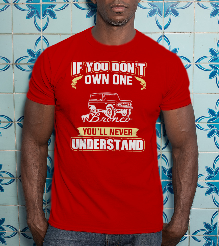 If You Don't Own One Bronco You'll Never Understand T-Shirt