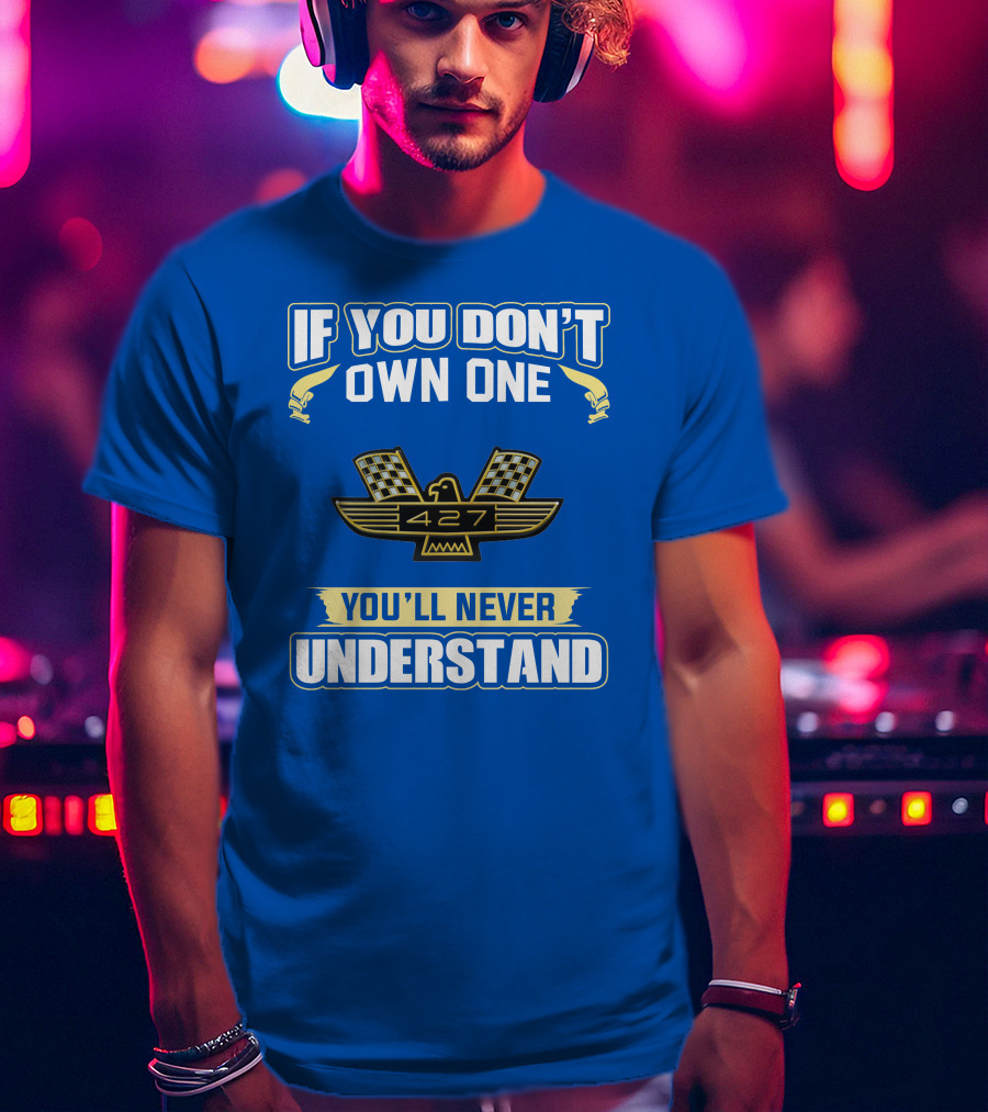 If You Don't Own One Ford 427 You'll Never Understand T-Shirt