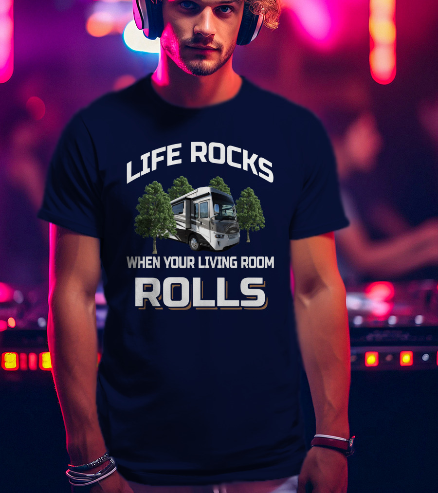 LIFE ROCKS WHEN YOUR LIVING ROOM ROLLS RV Camping Trees T-Shirt