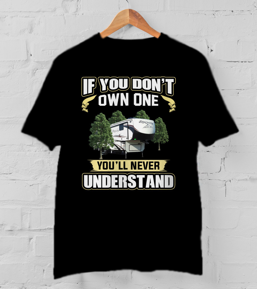 If You Don't Own One You'll Never Understand Big Country RV 3965dss T-Shirt