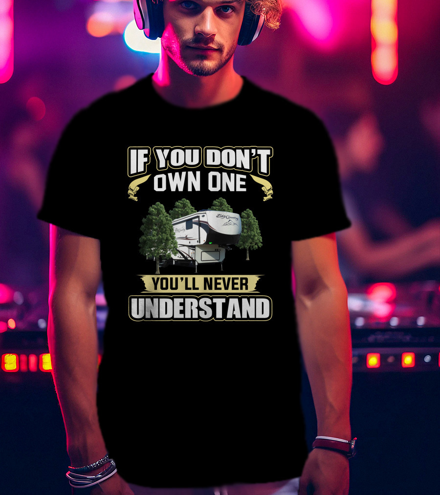 If You Don't Own One You'll Never Understand Big Country RV 3965dss T-Shirt