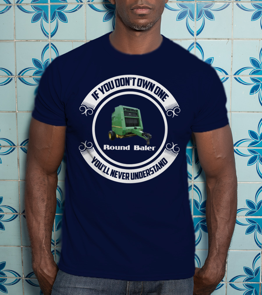 If You Don't Own One Round Baler You'll Never Understand T-Shirt