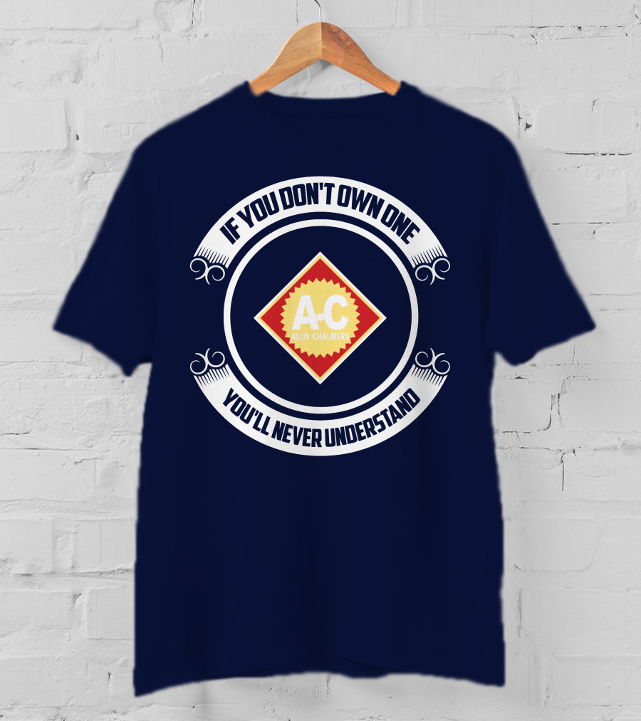 If You Don't Own One You'll Never Understand Allis Chalmers A-C T-Shirt
