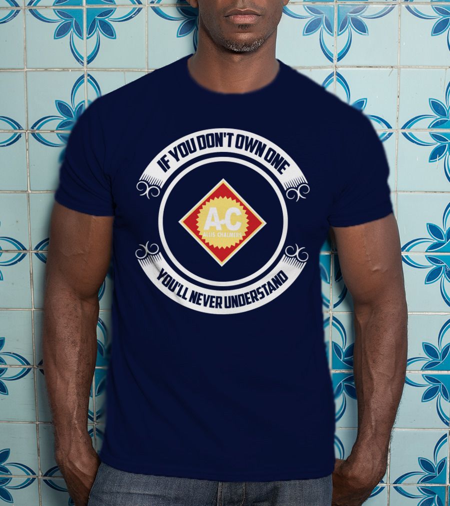 If You Don't Own One You'll Never Understand Allis Chalmers A-C T-Shirt