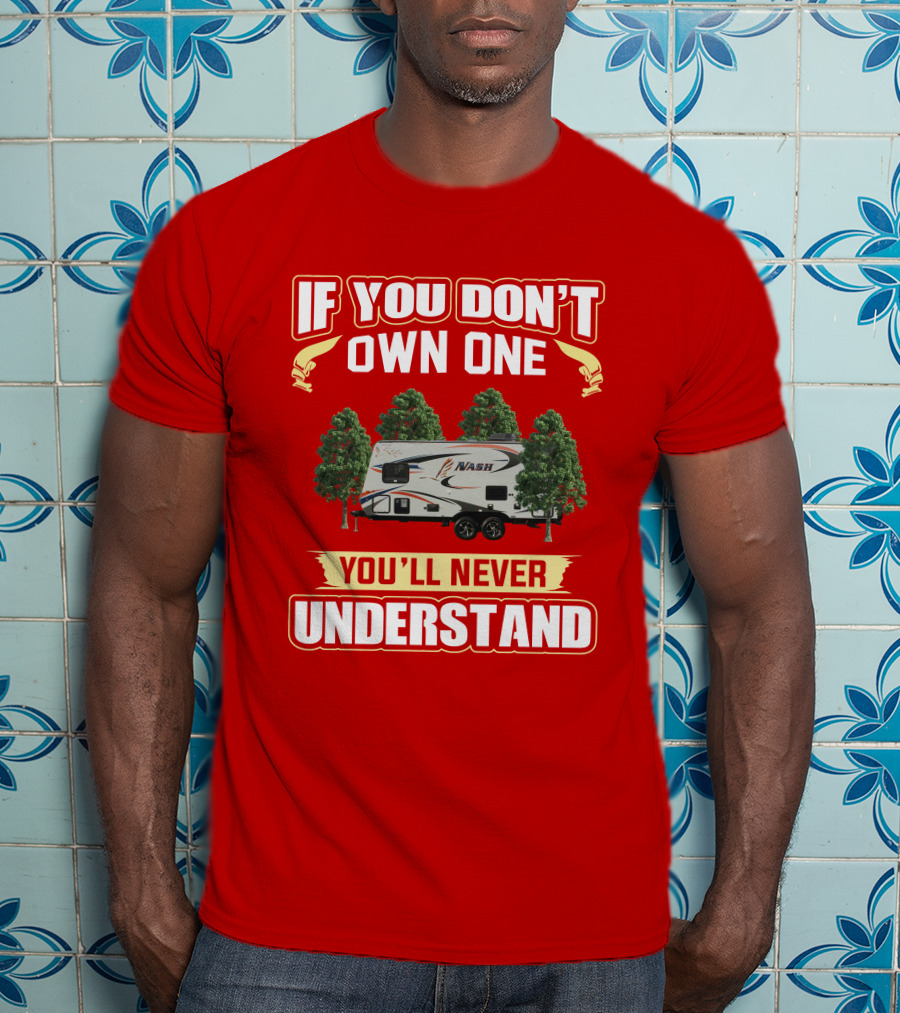 Northwood Nash 17k Camper If You Don't Own One You'll Never Understand T-Shirt