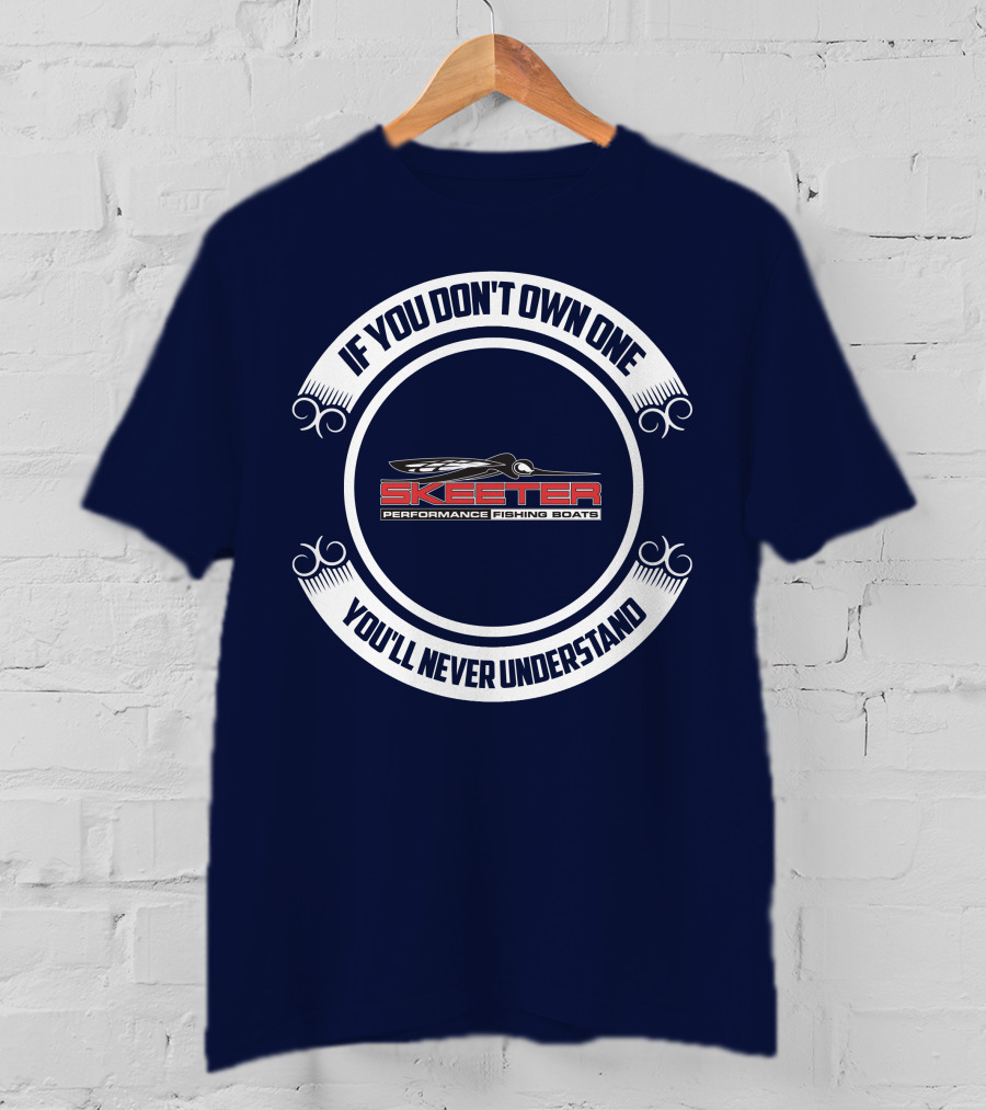 Skeeter Performance Fishing Boats If You Don't Own One You'll Never Understand T-Shirt