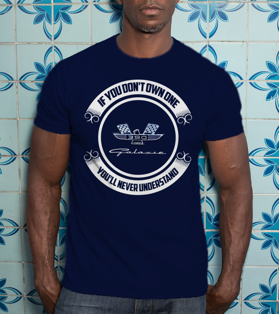 If You Don't Own One Ford Galaxie 390 You'll Never Understand T-Shirt