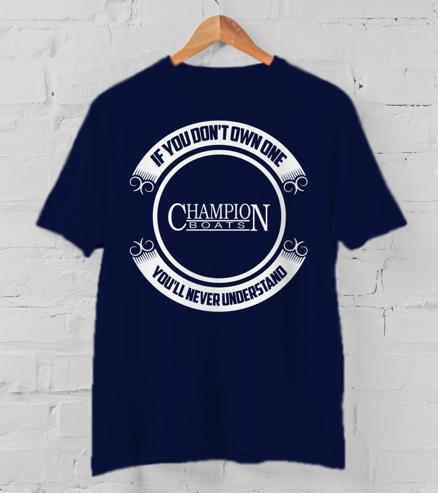 If You Don't Own One You'll Never Understand Champion Boats T-Shirt