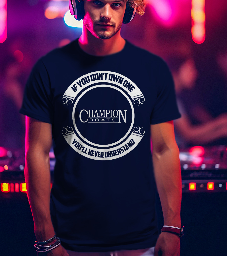 If You Don't Own One You'll Never Understand Champion Boats T-Shirt