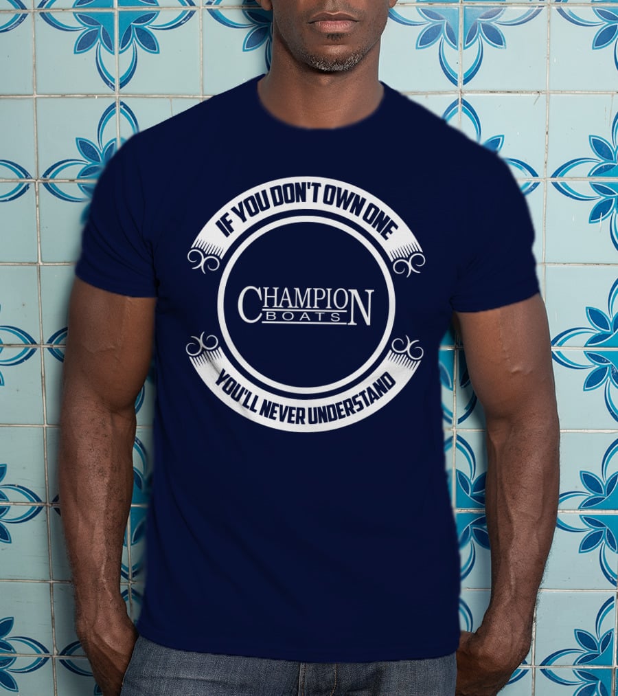 If You Don't Own One You'll Never Understand Champion Boats T-Shirt
