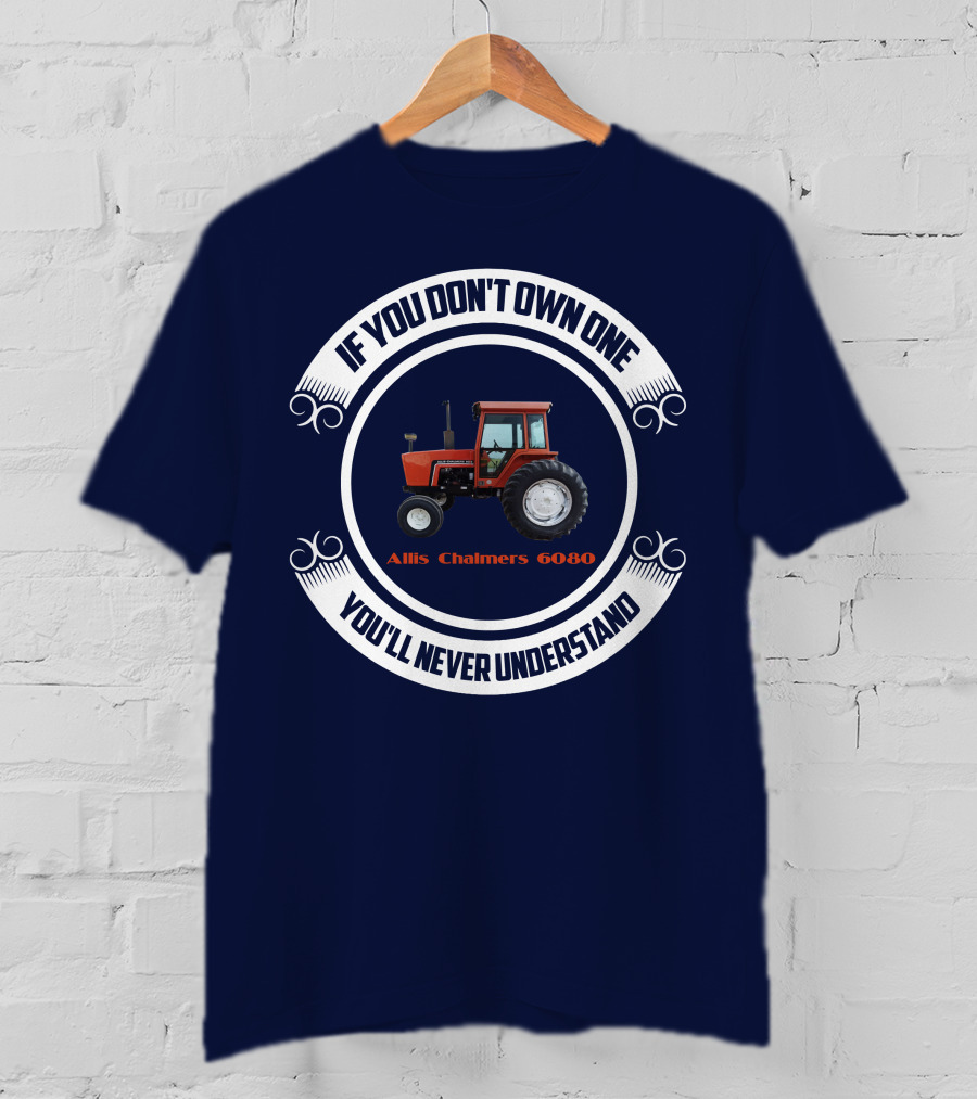 If You Don't Own One Allis Chalmers 6080 You'll Never Understand T-Shirt