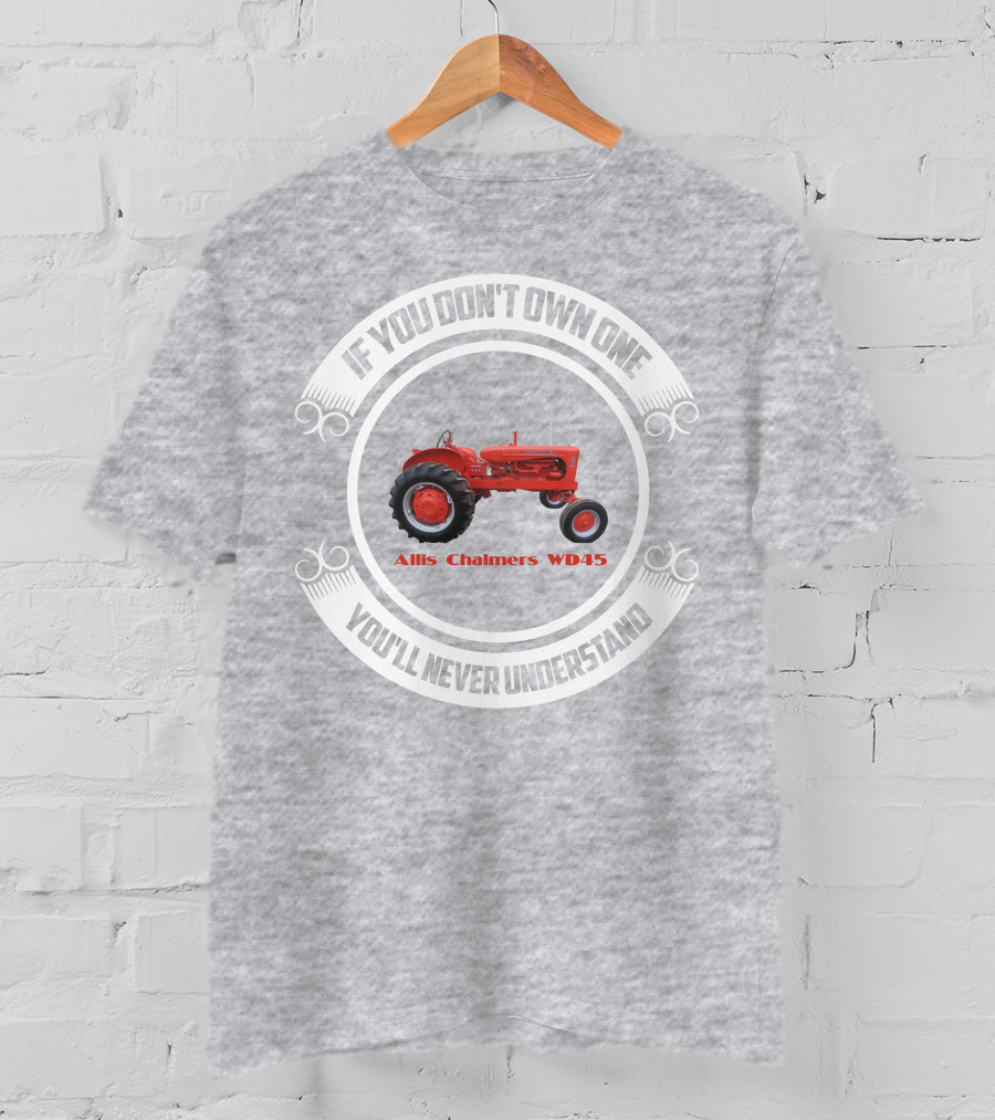 Allis Chalmers WD45 If You Don't Own One You'll Never Understand T-Shirt
