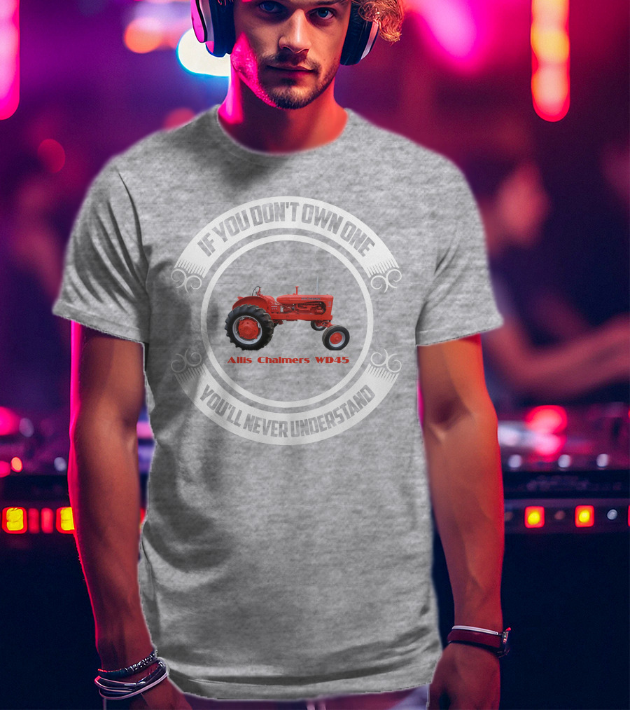 Allis Chalmers WD45 If You Don't Own One You'll Never Understand T-Shirt