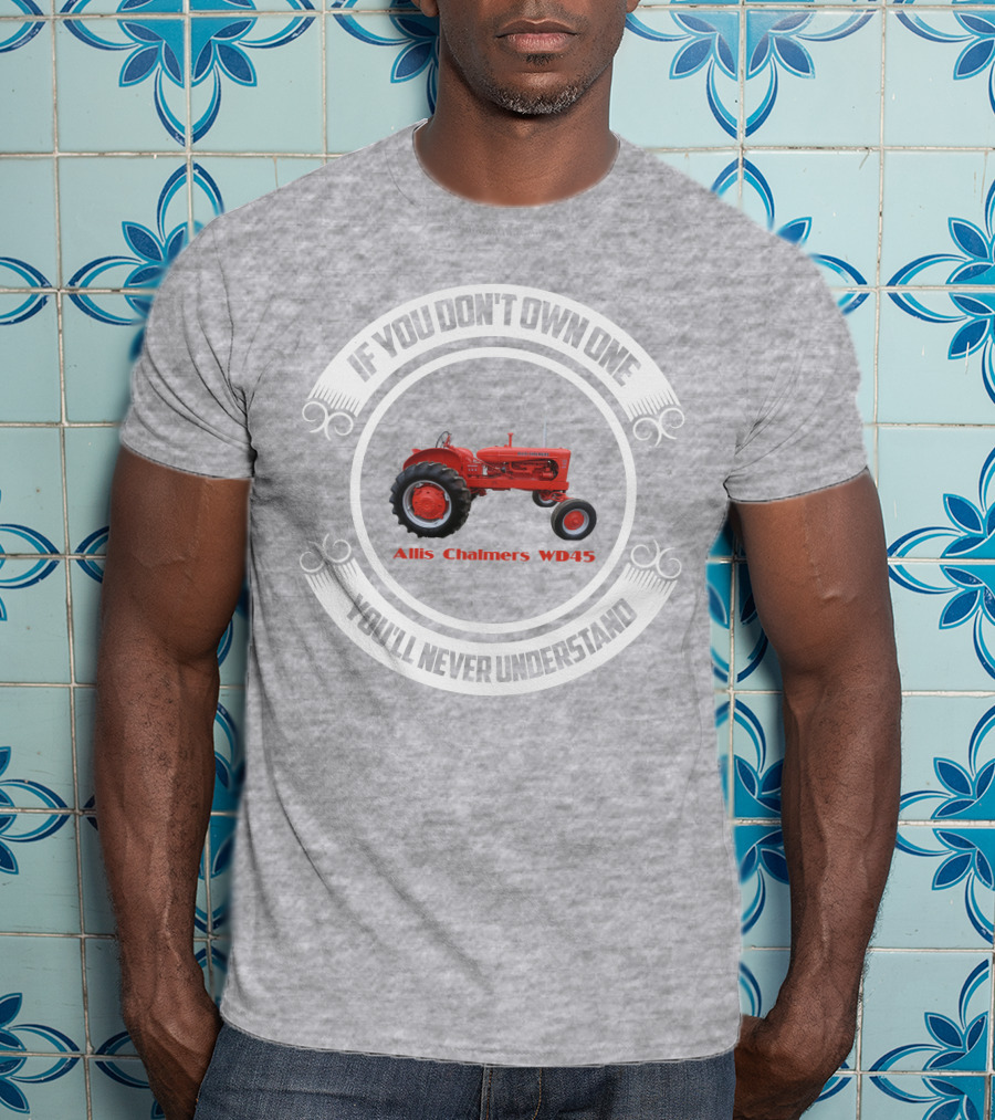 Allis Chalmers WD45 If You Don't Own One You'll Never Understand T-Shirt