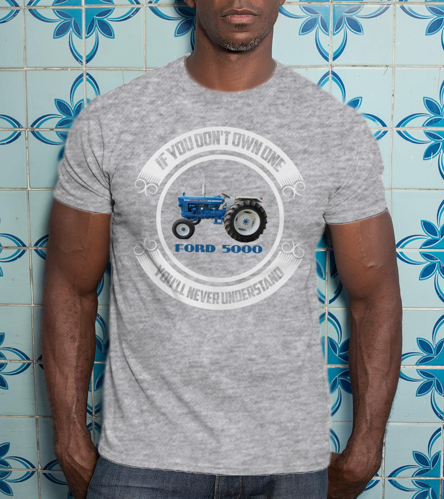 If You Don't Own One You'll Never Understand Ford 5000 T-Shirt
