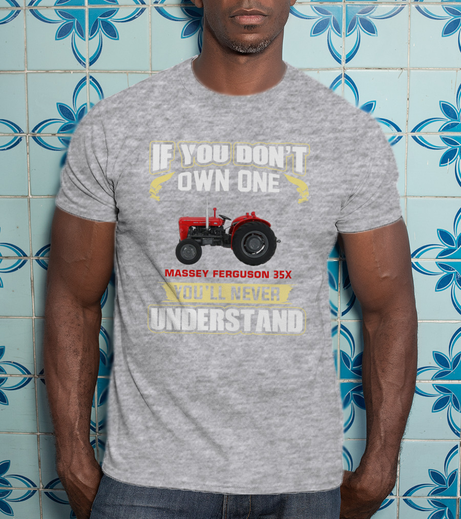 If You Don't Own One Massey Ferguson 35X You'll Never Understand T-Shirt