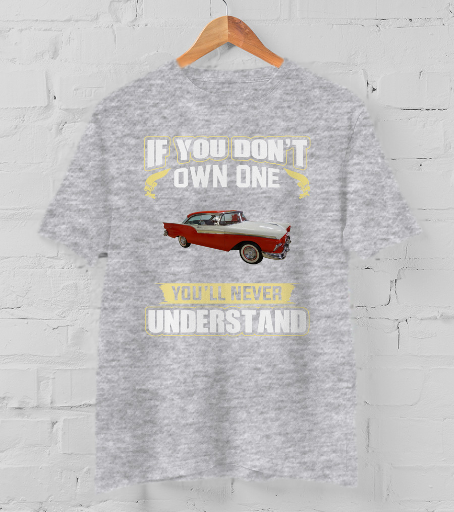 If You Don't Own One 1957 Fairlane You'll Never Understand T-Shirt