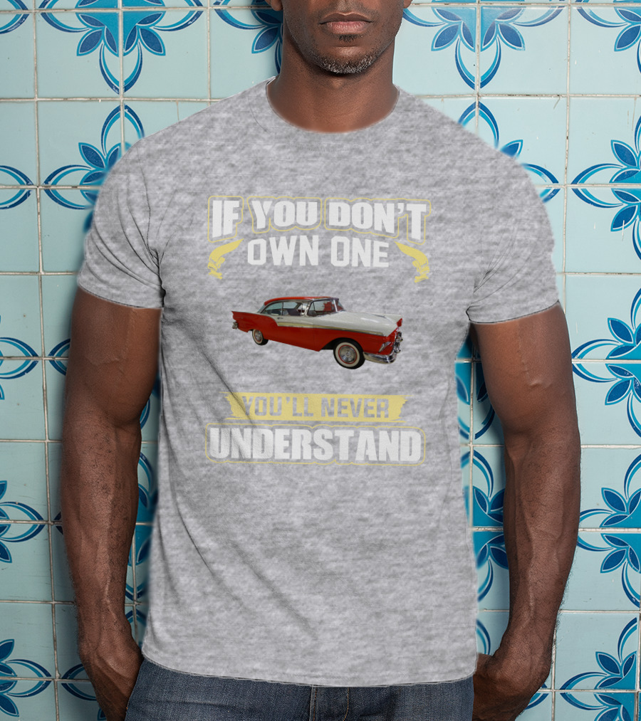 If You Don't Own One 1957 Fairlane You'll Never Understand T-Shirt