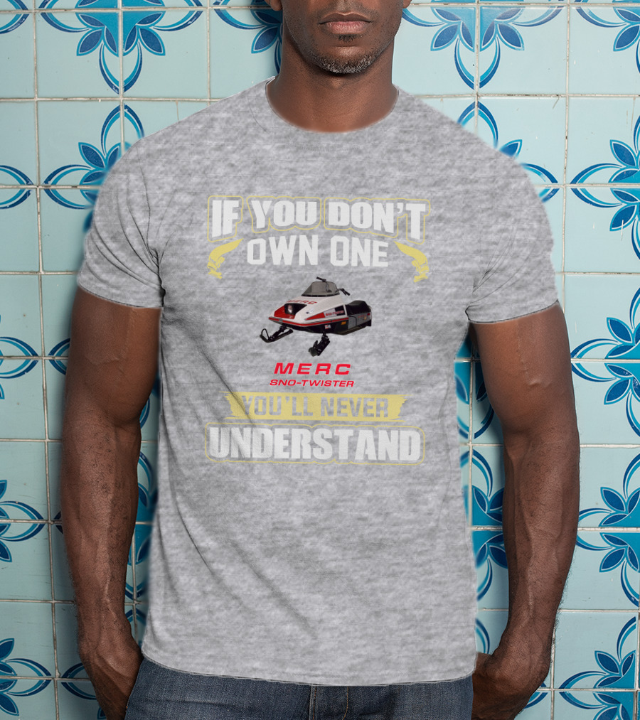 If You Don't Own One Merc Sno-Twister You'll Never Understand T-Shirt