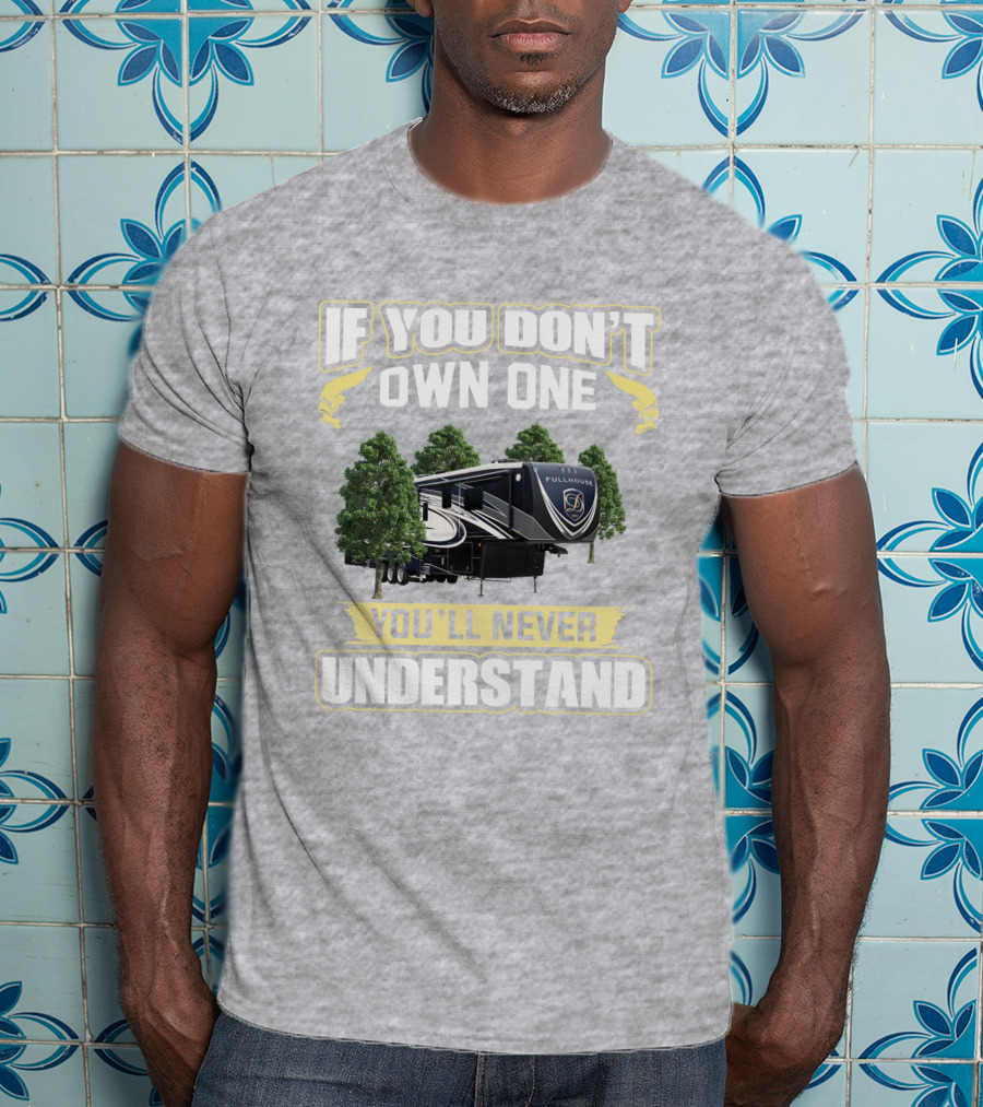 If You Don't Own One You'll Never Understand Full House RV T-Shirt
