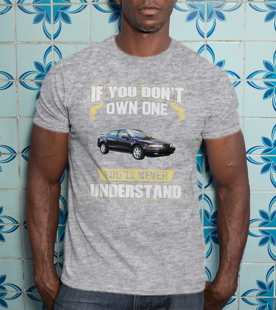Oldsmobile Alero If You Don't Own One You'll Never Understand T-Shirt