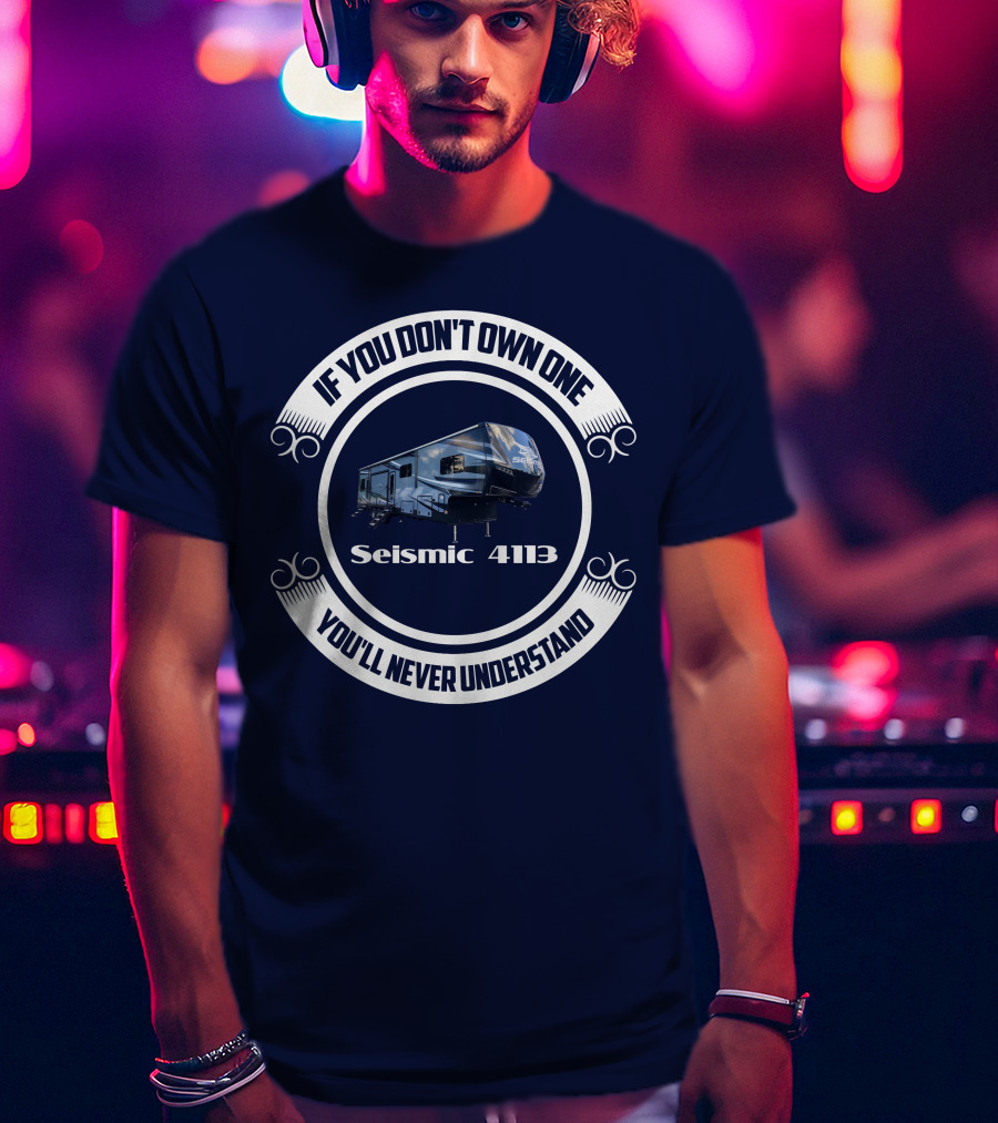 If You Don't Own One Seismic 4113 You'll Never Understand T-Shirt