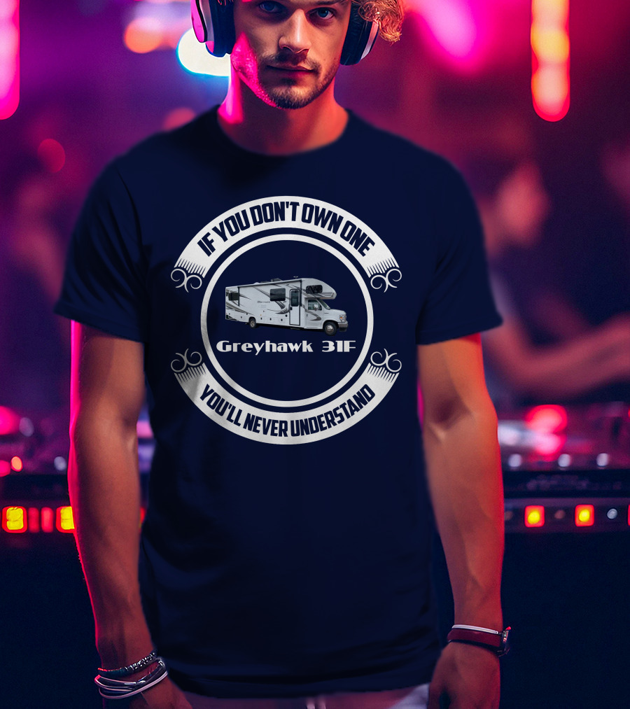 Greyhawk 31F If You Don't Own One You'll Never Understand T-Shirt