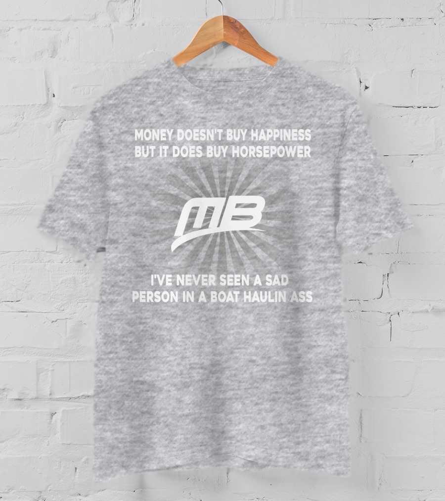 Money Doesn't Buy Happiness But It Does Buy Horsepower MB Boat I've Never Seen A Sad Person In A Boat Haulin Ass T-Shirt